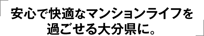 安心で快適なマンションライフを過ごせる大分県に。